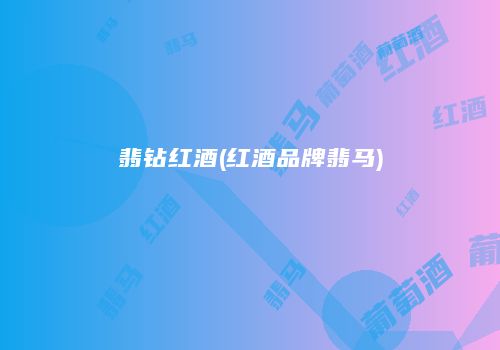翡钻红酒(红酒品牌翡马)