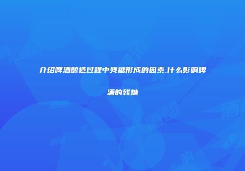 介绍啤酒酿造过程中残糖形成的因素,什么影响啤酒的残糖