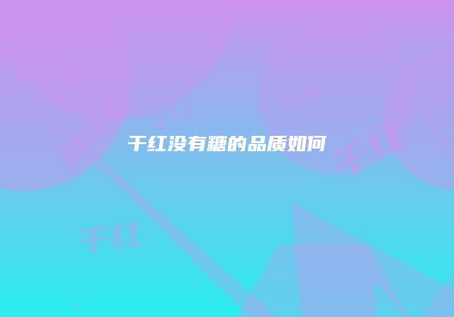 干红没有糖的品质如何