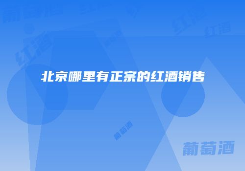 北京哪里有正宗的红酒销售