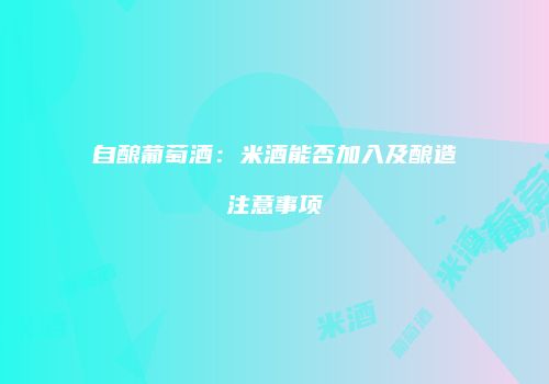 自酿葡萄酒：米酒能否加入及酿造注意事项