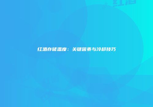 红酒存储温度：关键因素与冷却技巧