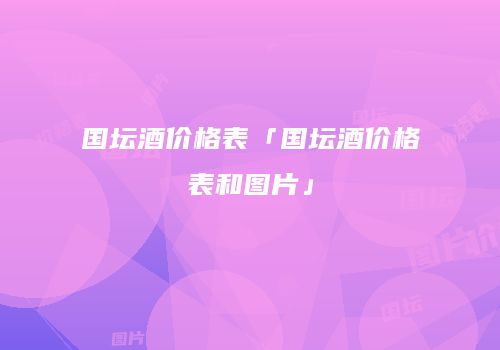 国坛酒价格表「国坛酒价格表和图片」