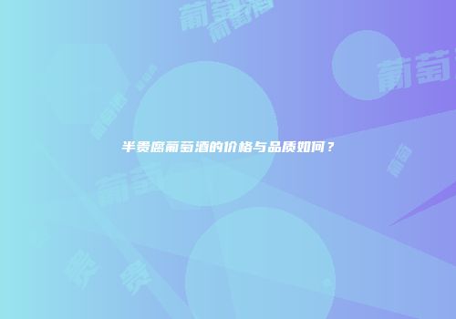 半贵腐葡萄酒的价格与品质如何？