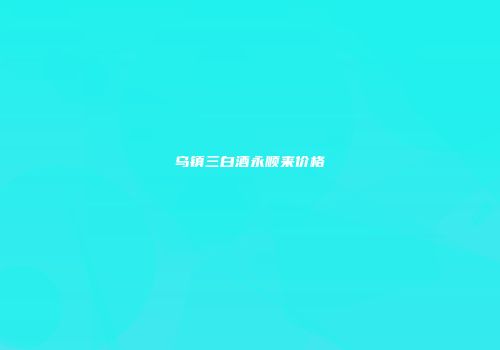乌镇三白酒永顺来价格