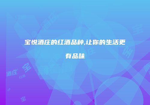 宝悦酒庄的红酒品种,让你的生活更有品味