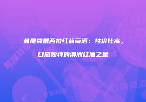 黄尾袋鼠西拉红葡萄酒：性价比高，口感独特的澳洲红酒之星