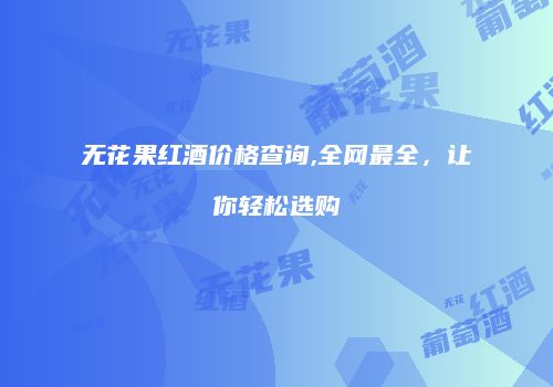 无花果红酒价格查询,全网最全，让你轻松选购