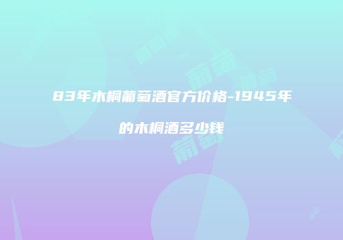 83年木桐葡萄酒官方价格-1945年的木桐酒多少钱
