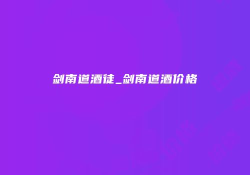 剑南道酒徒_剑南道酒价格