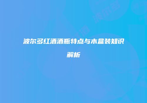 波尔多红酒酒瓶特点与木盒装知识解析