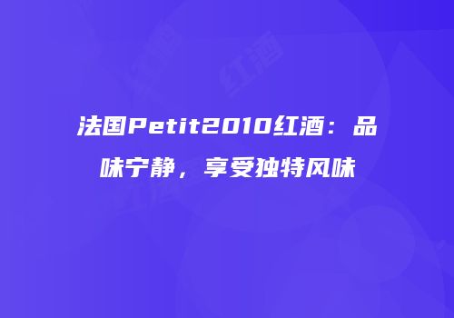 法国Petit2010红酒：品味宁静，享受独特风味
