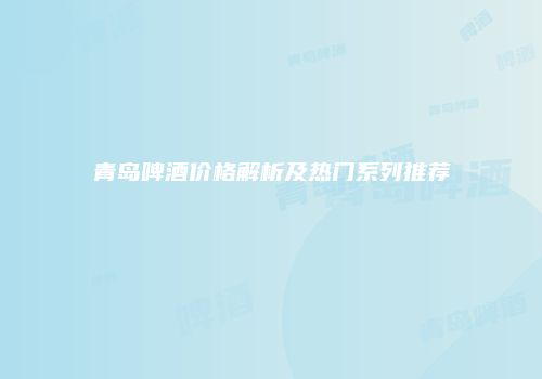 青岛啤酒价格解析及热门系列推荐