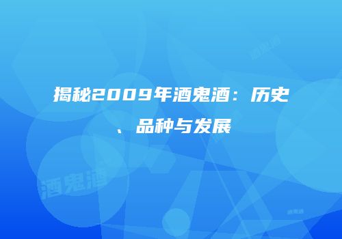 揭秘2009年酒鬼酒：历史、品种与发展