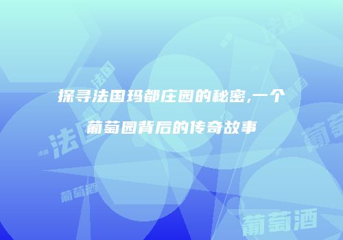 探寻法国玛都庄园的秘密,一个葡萄园背后的传奇故事