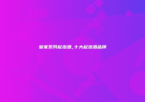 皇家系列起泡酒_十大起泡酒品牌