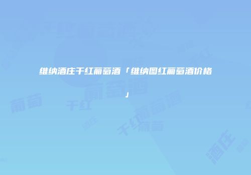 维纳酒庄干红葡萄酒「维纳图红葡萄酒价格」