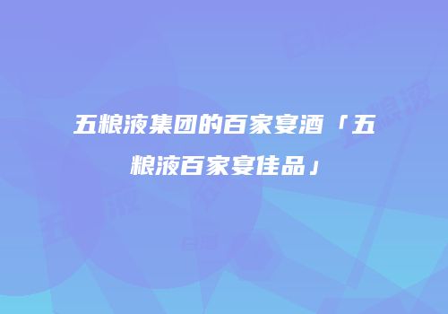 五粮液集团的百家宴酒「五粮液百家宴佳品」