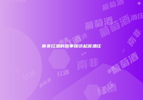 南非红酒的故事探访起源酒庄