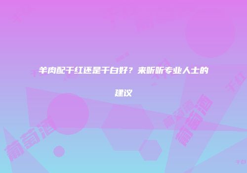 羊肉配干红还是干白好？来听听专业人士的建议