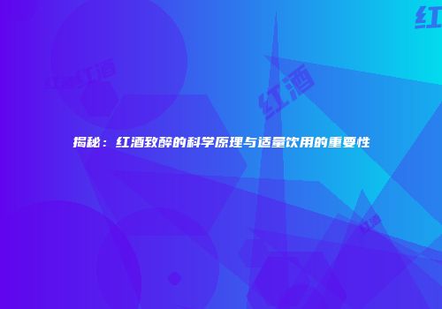 揭秘：红酒致醉的科学原理与适量饮用的重要性