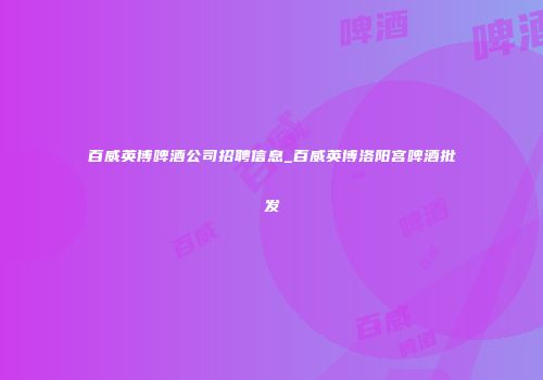百威英博啤酒公司招聘信息_百威英博洛阳宫啤酒批发