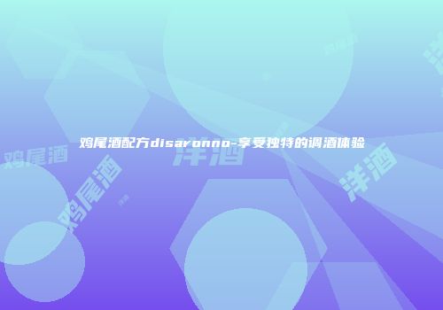 鸡尾酒配方disaronno-享受独特的调酒体验