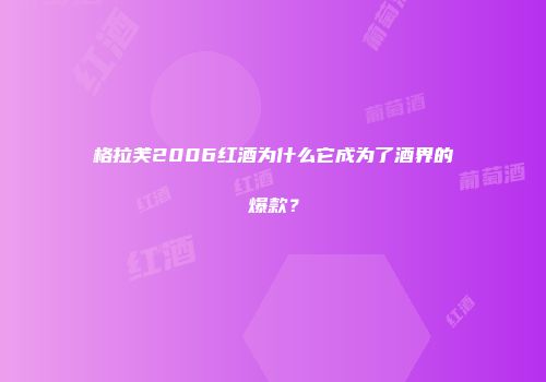 格拉芙2006红酒为什么它成为了酒界的爆款？