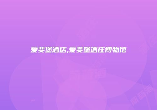 爱斐堡酒店,爱斐堡酒庄博物馆