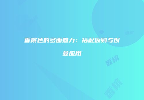 香槟色的多面魅力：搭配原则与创意应用