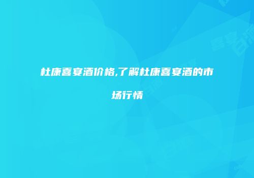 杜康喜宴酒价格,了解杜康喜宴酒的市场行情