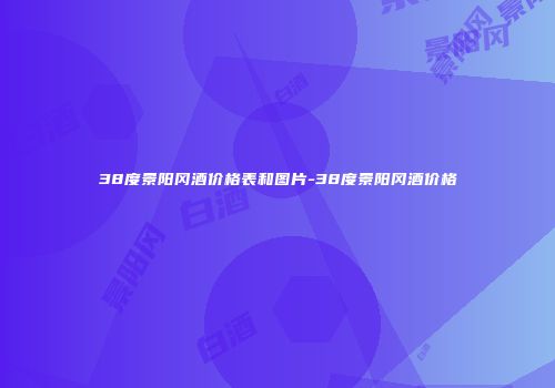 38度景阳冈酒价格表和图片-38度景阳冈酒价格