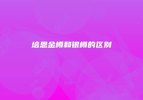 培恩金樽和银樽的区别