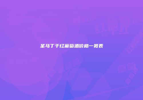 圣马丁干红葡萄酒价格一览表