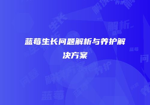 蓝莓生长问题解析与养护解决方案