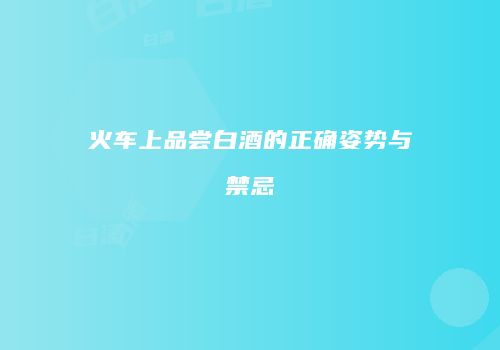 火车上品尝白酒的正确姿势与禁忌