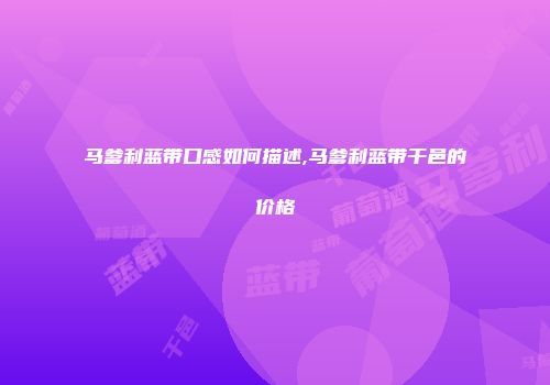 马爹利蓝带口感如何描述,马爹利蓝带干邑的价格
