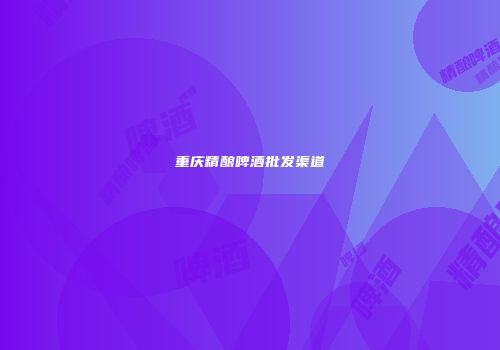 重庆精酿啤酒批发渠道