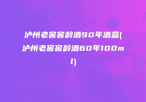 泸州老窖窖龄酒90年酒盒(泸州老窖窖龄酒60年100ml)