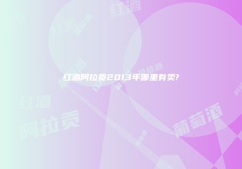 红酒阿拉贡2013年哪里有卖?