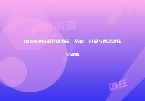 1855波尔多列级酒庄：历史、分级与著名酒庄全解析