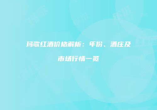 玛歌红酒价格解析：年份、酒庄及市场行情一览