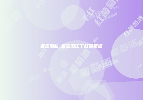 雷霆酒业_雷霆酒庄干红葡萄酒