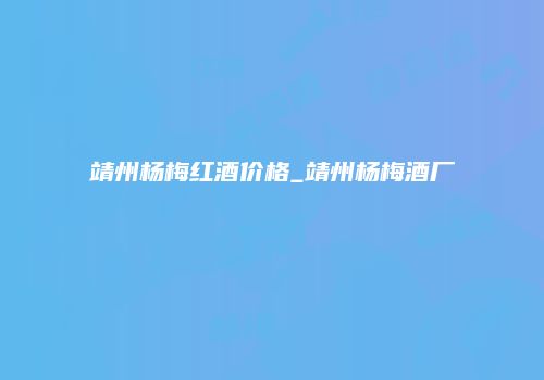 靖州杨梅红酒价格_靖州杨梅酒厂