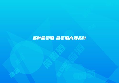 名牌葡萄酒-葡萄酒高端品牌