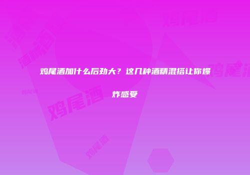 鸡尾酒加什么后劲大？这几种酒精混搭让你爆炸感受