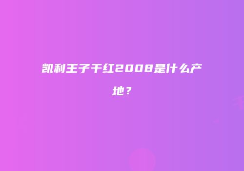 凯利王子干红2008是什么产地？