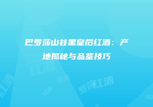 巴罗莎山谷黑皇后红酒：产地揭秘与品鉴技巧