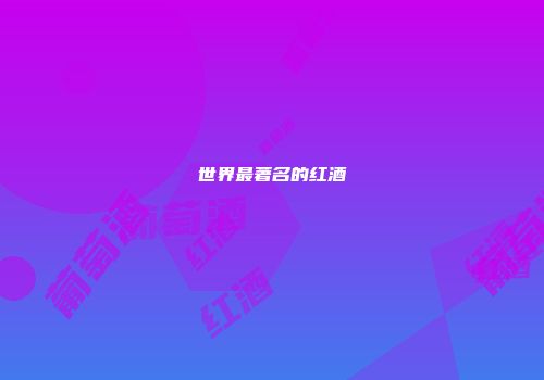 世界最著名的红酒