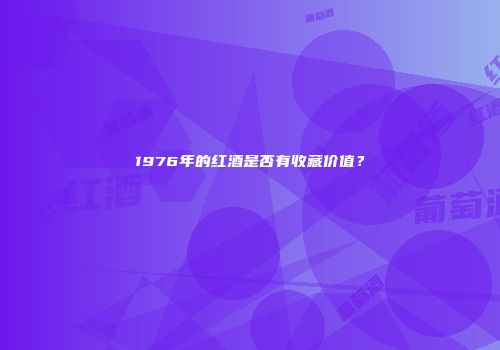 1976年的红酒是否有收藏价值？